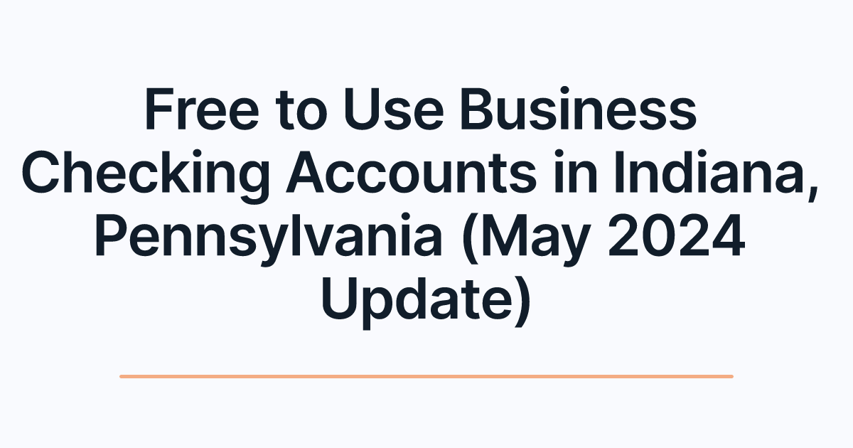 Free to Use Business Checking Accounts in Indiana, Pennsylvania (May 2024 Update)
